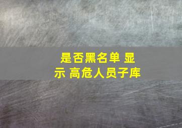 是否黑名单 显示 高危人员子库